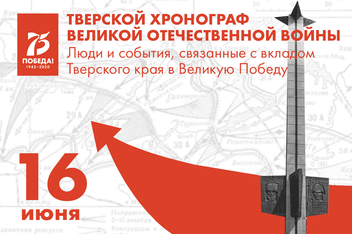 16 июня. Люди и события, связанные с вкладом Тверского края в Великую Победу  | Твериград